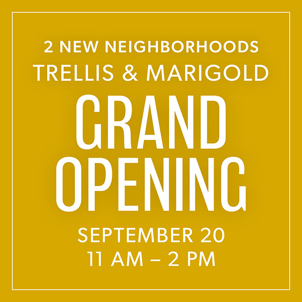 2 NEW NEIGHBORHOODS | TRELLIS & MARIGOLD GRAND OPENING September 20, 11 AM – 2 PM